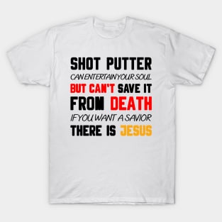 A SHOT PUTTER CAN ENTERTAIN YOUR SOUL BUT CAN'T SAVE IT FROM DEATH IF YOU WANT A SAVIOR THERE IS JESUS T-Shirt